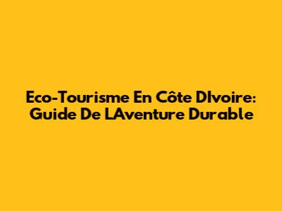 Eco-Tourisme En Côte D'Ivoire: Guide De L'Aventure Durable