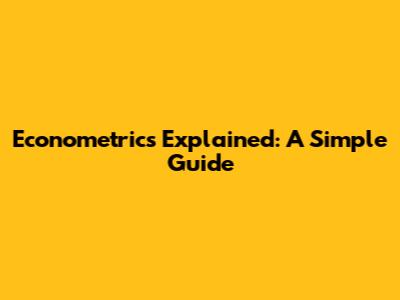 Econometrics Explained: A Simple Guide