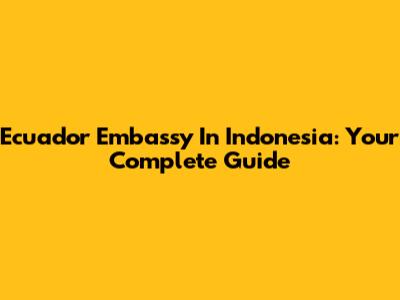 Ecuador Embassy In Indonesia: Your Complete Guide