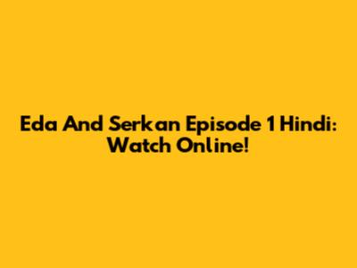Eda And Serkan Episode 1 Hindi: Watch Online!