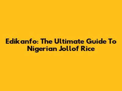 Edikanfo: The Ultimate Guide To Nigerian Jollof Rice