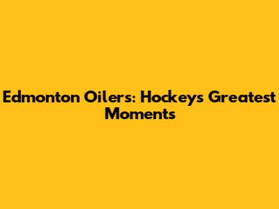 Edmonton Oilers: Hockey's Greatest Moments