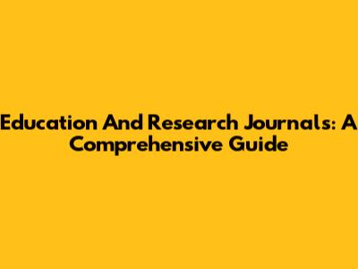 Education And Research Journals: A Comprehensive Guide