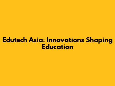 Edutech Asia: Innovations Shaping Education