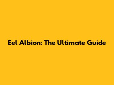 Eel Albion: The Ultimate Guide
