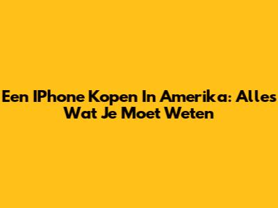 Een IPhone Kopen In Amerika: Alles Wat Je Moet Weten