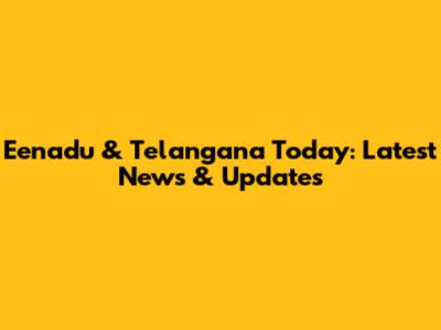 Eenadu & Telangana Today: Latest News & Updates