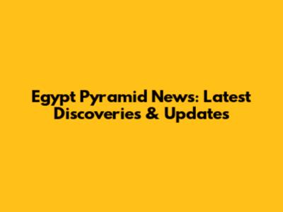 Egypt Pyramid News: Latest Discoveries & Updates