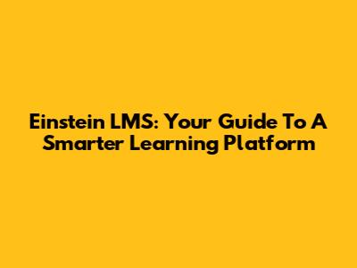 Einstein LMS: Your Guide To A Smarter Learning Platform