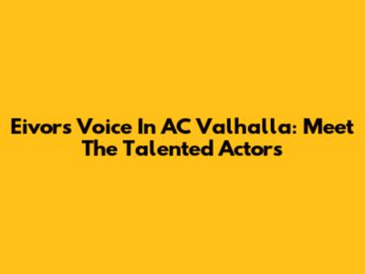 Eivor's Voice In AC Valhalla: Meet The Talented Actors
