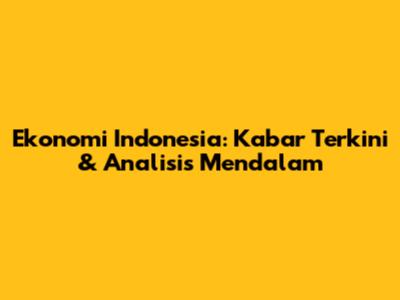 Ekonomi Indonesia: Kabar Terkini & Analisis Mendalam