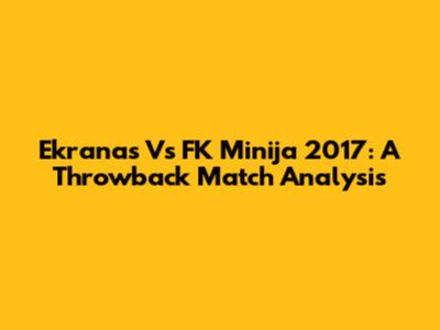 Ekranas Vs FK Minija 2017: A Throwback Match Analysis