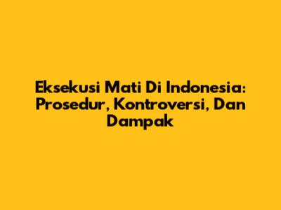 Eksekusi Mati Di Indonesia: Prosedur, Kontroversi, Dan Dampak