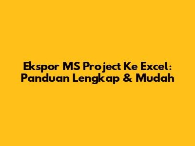Ekspor MS Project Ke Excel: Panduan Lengkap & Mudah
