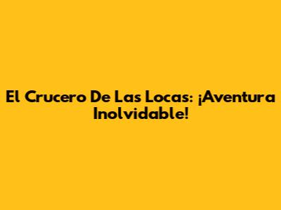 El Crucero De Las Locas: ¡Aventura Inolvidable!