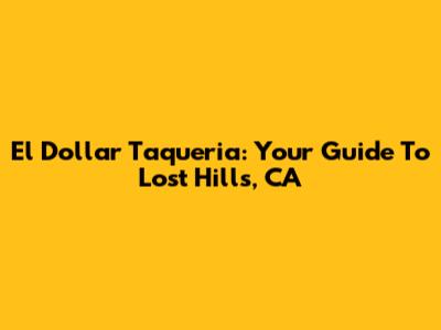 El Dollar Taqueria: Your Guide To Lost Hills, CA