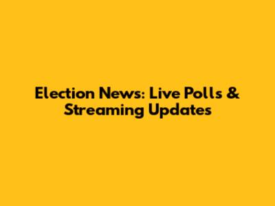 Election News: Live Polls & Streaming Updates