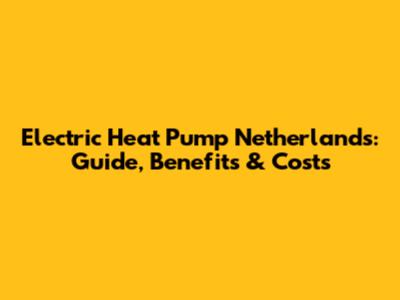 Electric Heat Pump Netherlands: Guide, Benefits & Costs