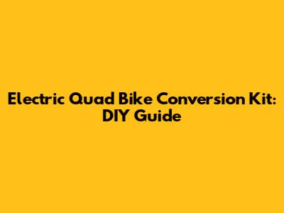 Electric Quad Bike Conversion Kit: DIY Guide