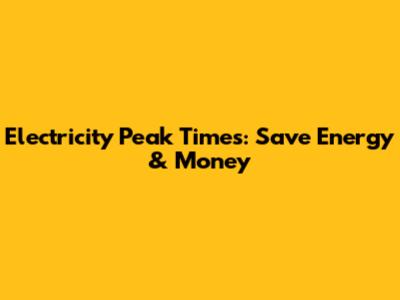 Electricity Peak Times: Save Energy & Money