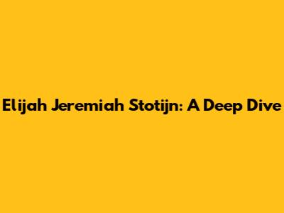 Elijah Jeremiah Stotijn: A Deep Dive