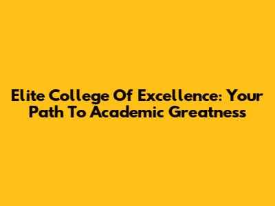 Elite College Of Excellence: Your Path To Academic Greatness