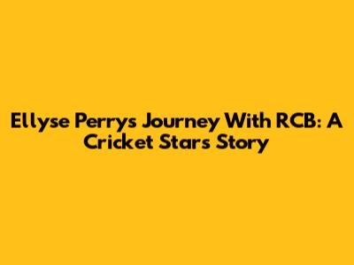 Ellyse Perry's Journey With RCB: A Cricket Star's Story