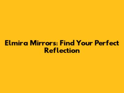 Elmira Mirrors: Find Your Perfect Reflection