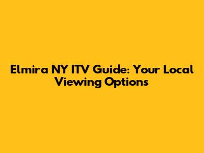 Elmira NY ITV Guide: Your Local Viewing Options