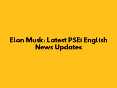 Elon Musk: Latest PSEi English News Updates