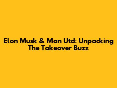 Elon Musk & Man Utd: Unpacking The Takeover Buzz