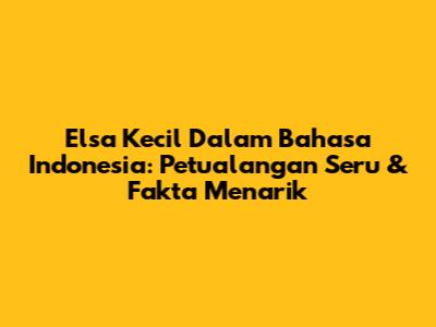 Elsa Kecil Dalam Bahasa Indonesia: Petualangan Seru & Fakta Menarik