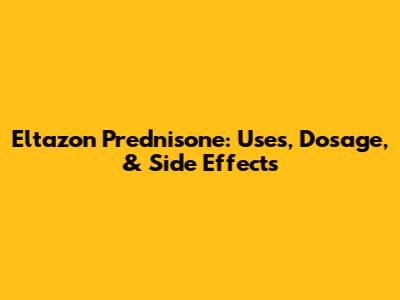 Eltazon Prednisone: Uses, Dosage, & Side Effects