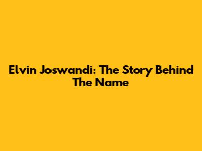 Elvin Joswandi: The Story Behind The Name