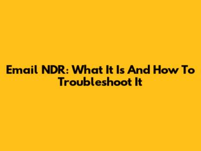 Email NDR: What It Is And How To Troubleshoot It