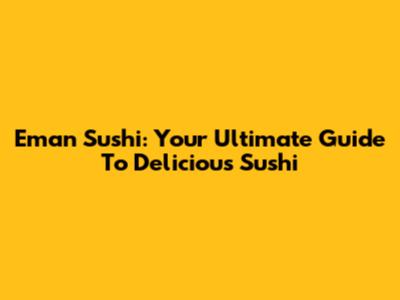 Eman Sushi: Your Ultimate Guide To Delicious Sushi