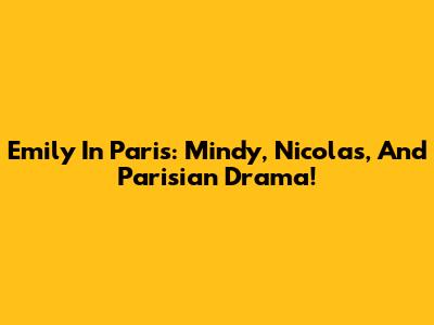 Emily In Paris: Mindy, Nicolas, And Parisian Drama!