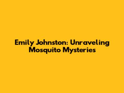 Emily Johnston: Unraveling Mosquito Mysteries