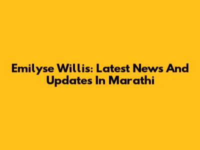 Emilyse Willis: Latest News And Updates In Marathi