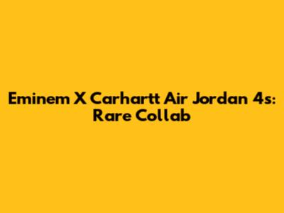 Eminem X Carhartt Air Jordan 4s: Rare Collab