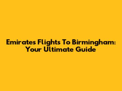 Emirates Flights To Birmingham: Your Ultimate Guide