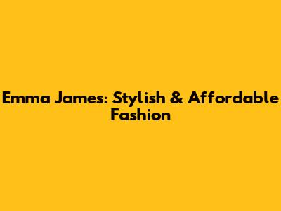 Emma James: Stylish & Affordable Fashion