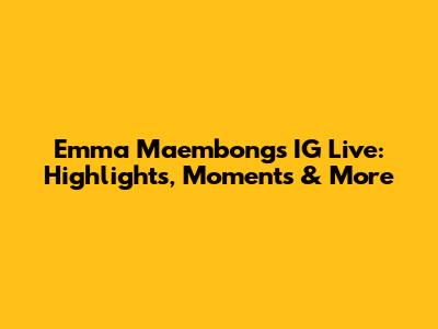 Emma Maembong's IG Live: Highlights, Moments & More
