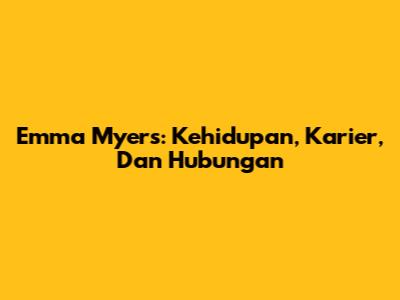 Emma Myers: Kehidupan, Karier, Dan Hubungan
