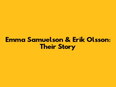 Emma Samuelson & Erik Olsson: Their Story