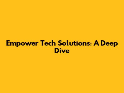 Empower Tech Solutions: A Deep Dive