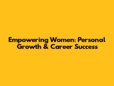 Empowering Women: Personal Growth & Career Success