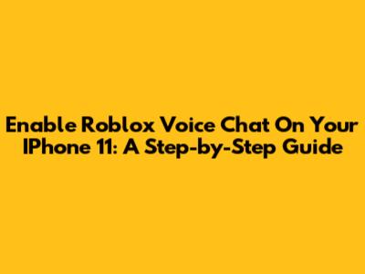 Enable Roblox Voice Chat On Your IPhone 11: A Step-by-Step Guide