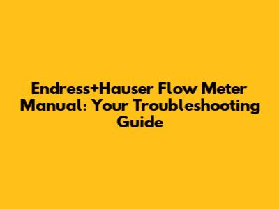 Endress+Hauser Flow Meter Manual: Your Troubleshooting Guide