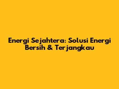 Energi Sejahtera: Solusi Energi Bersih & Terjangkau